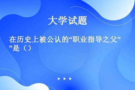 在历史上被公认的“职业指导之父”是（）