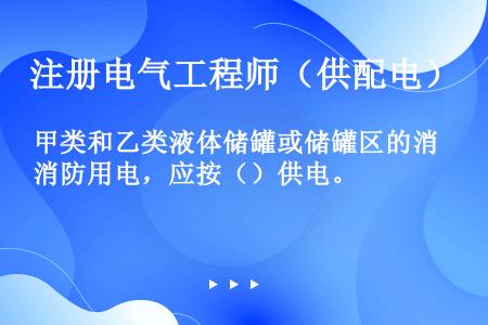 甲类和乙类液体储罐或储罐区的消防用电，应按（）供电。