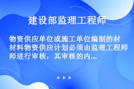 物资供应单位或施工单位编制的材料物资供应计划必须由监理工程师进行审核，其审核的内容有(　　)。