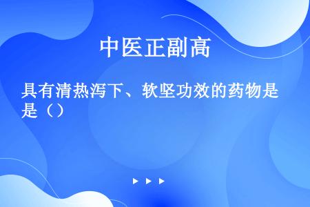 具有清热泻下、软坚功效的药物是（）