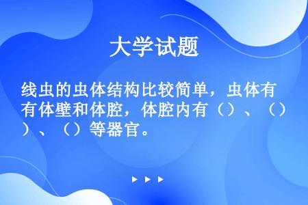 线虫的虫体结构比较简单，虫体有体壁和体腔，体腔内有（）、（）、（）等器官。