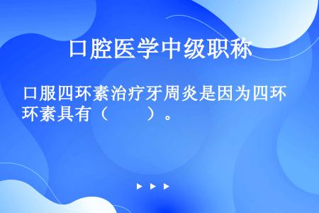 口服四环素治疗牙周炎是因为四环素具有（　　）。