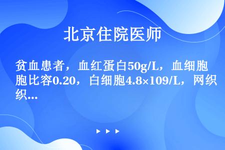 贫血患者，血红蛋白50g/L，血细胞比容0.20，白细胞4.8×109/L，网织红细胞0.02，血细...