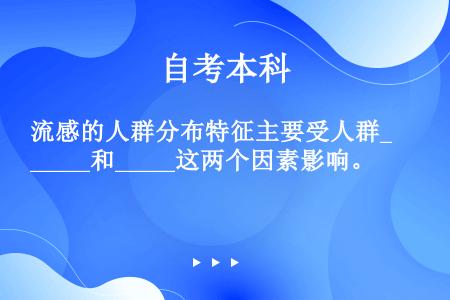 流感的人群分布特征主要受人群_____和_____这两个因素影响。