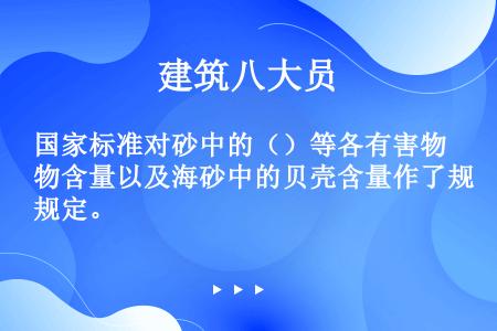 国家标准对砂中的（）等各有害物含量以及海砂中的贝壳含量作了规定。