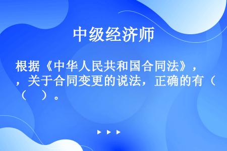 根据《中华人民共和国合同法》，关于合同变更的说法，正确的有（　）。