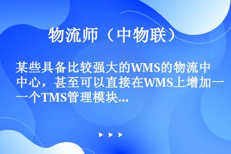 某些具备比较强大的WMS的物流中心，甚至可以直接在WMS上增加一个TMS管理模块，而不需要单独开发独...