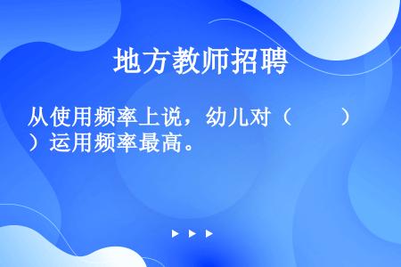 从使用频率上说，幼儿对（　　）运用频率最高。