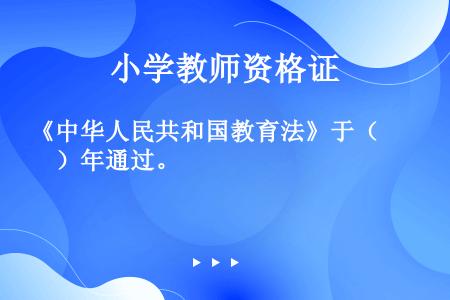 《中华人民共和国教育法》于（　）年通过。