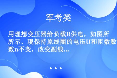 用理想变压器给负载R供电，如图所示．现保持原线圈的电压U和匝数数n不变，改变副线圈的匝数n和负载R，...