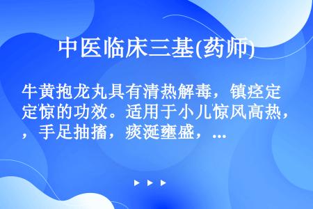 牛黄抱龙丸具有清热解毒，镇痉定惊的功效。适用于小儿惊风高热，手足抽搐，痰涎壅盛，神昏谵语（　）