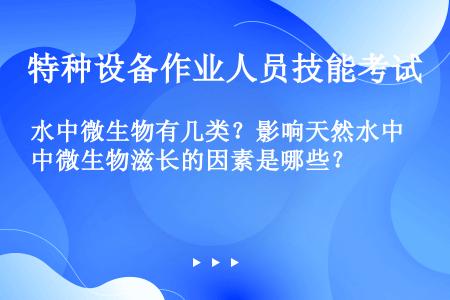 水中微生物有几类？影响天然水中微生物滋长的因素是哪些？