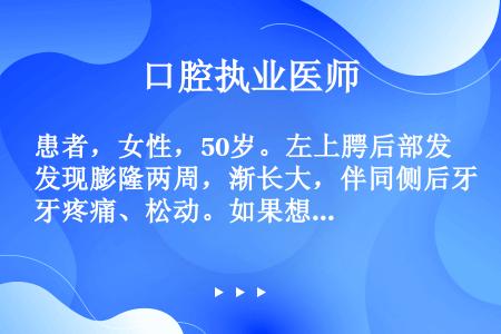 患者，女性，50岁。左上腭后部发现膨隆两周，渐长大，伴同侧后牙疼痛、松动。如果想了解上腭骨质有无破坏...