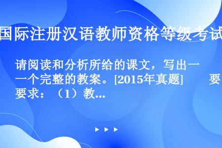 请阅读和分析所给的课文，写出一个完整的教案。[2015年真题]　　要求：（1）教学步骤要清晰；　　（...