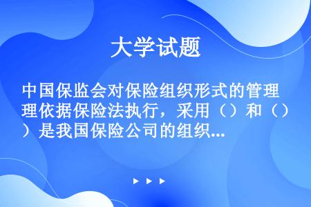 中国保监会对保险组织形式的管理依据保险法执行，采用（）和（）是我国保险公司的组织形式。