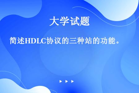 简述HDLC协议的三种站的功能。