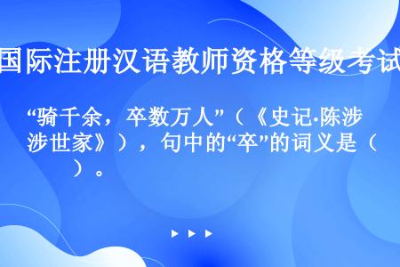 “骑千余，卒数万人”（《史记·陈涉世家》），句中的“卒”的词义是（　　）。