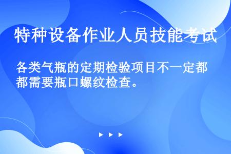 各类气瓶的定期检验项目不一定都需要瓶口螺纹检查。