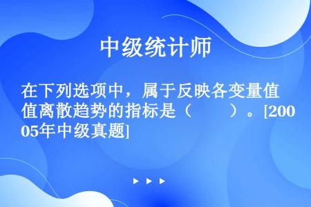 在下列选项中，属于反映各变量值离散趋势的指标是（　　）。[2005年中级真题]