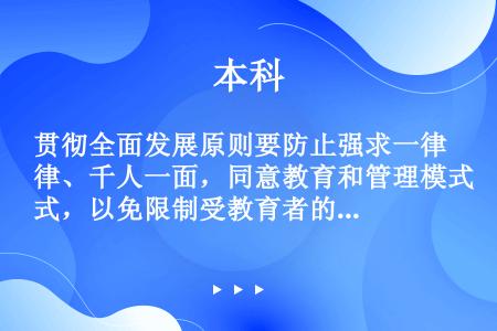 贯彻全面发展原则要防止强求一律、千人一面，同意教育和管理模式，以免限制受教育者的个性发展。