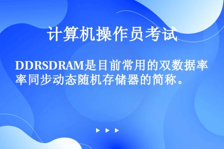DDRSDRAM是目前常用的双数据率同步动态随机存储器的简称。