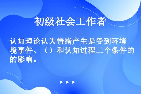 认知理论认为情绪产生是受到环境事件、（）和认知过程三个条件的影响。