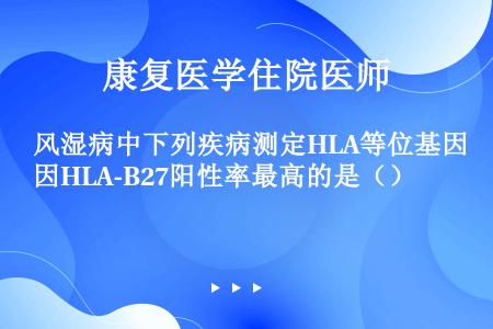 风湿病中下列疾病测定HLA等位基因HLA-B27阳性率最高的是（）