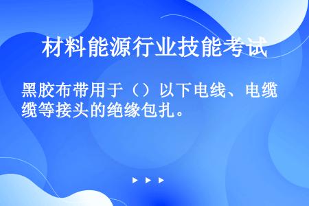 黑胶布带用于（）以下电线、电缆等接头的绝缘包扎。