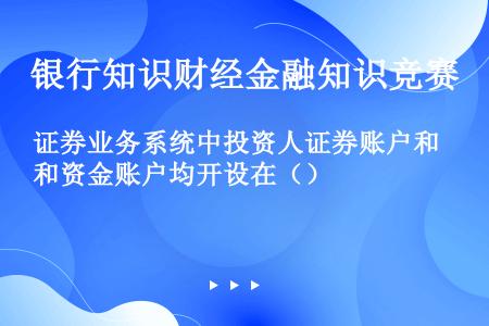 证券业务系统中投资人证券账户和资金账户均开设在（）