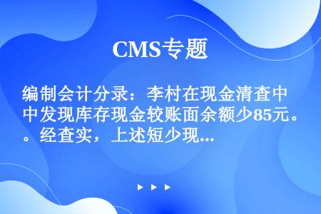 编制会计分录：李村在现金清查中发现库存现金较账面余额少85元。经查实，上述短少现金是出纳李珊的责任。...