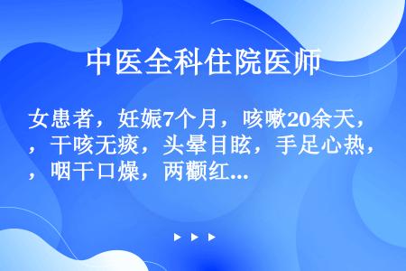 女患者，妊娠7个月，咳嗽20余天，干咳无痰，头晕目眩，手足心热，咽干口燥，两颧红赤，午后有微热。舌红...