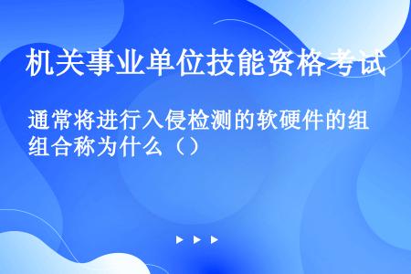 通常将进行入侵检测的软硬件的组合称为什么（）