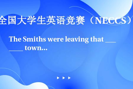The Smiths were leaving that ______ town. Everybod...