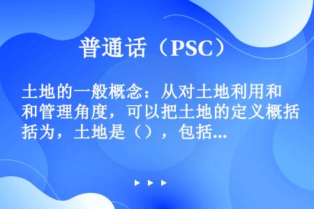 土地的一般概念：从对土地利用和管理角度，可以把土地的定义概括为，土地是（），包括内陆水域和滩涂。