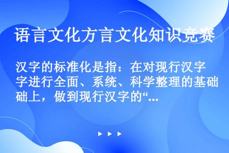 汉字的标准化是指：在对现行汉字进行全面、系统、科学整理的基础上，做到现行汉字的“四定”，即（）。