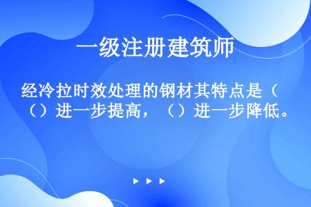 经冷拉时效处理的钢材其特点是（）进一步提高，（）进一步降低。