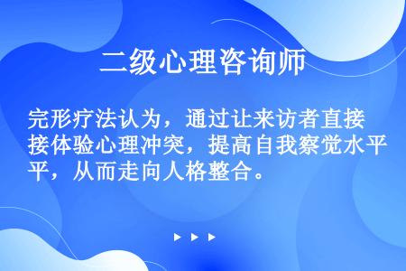 完形疗法认为，通过让来访者直接体验心理冲突，提高自我察觉水平，从而走向人格整合。