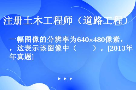 一幅图像的分辨率为640×480像素，这表示该图像中（　　）。[2013年真题]