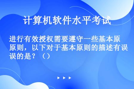 进行有效授权需要遵守一些基本原则，以下对于基本原则的描述有误的是？（）