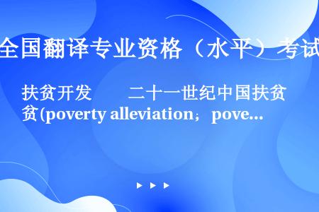 扶贫开发　　二十一世纪中国扶贫(poverty alleviation；poverty relief...
