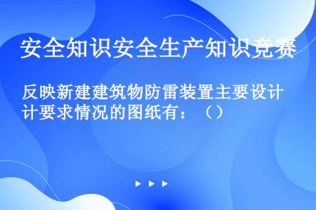 反映新建建筑物防雷装置主要设计要求情况的图纸有：（）