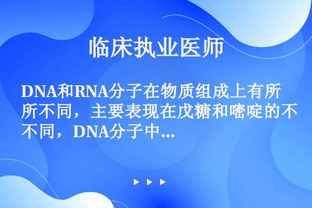 DNA和RNA分子在物质组成上有所不同，主要表现在戊糖和嘧啶的不同，DNA分子中存在的是β-D-2-...