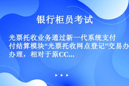 光票托收业务通过新一代系统支付结算模块“光票托收网点登记”交易办理，相对于原CCBS系统“4531网...