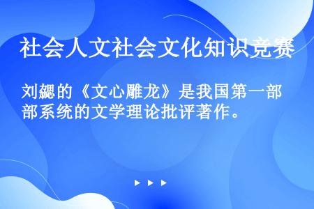 刘勰的《文心雕龙》是我国第一部系统的文学理论批评著作。