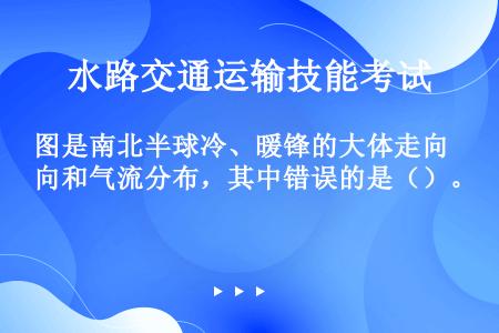 图是南北半球冷、暖锋的大体走向和气流分布，其中错误的是（）。