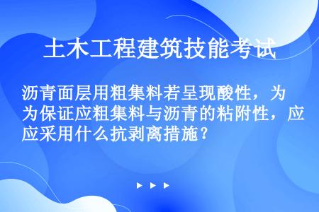 沥青面层用粗集料若呈现酸性，为保证应粗集料与沥青的粘附性，应采用什么抗剥离措施？