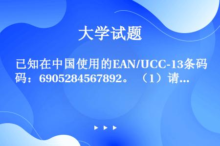 已知在中国使用的EAN/UCC-13条码：6905284567892。 （1）请标出该商品条码的商品...