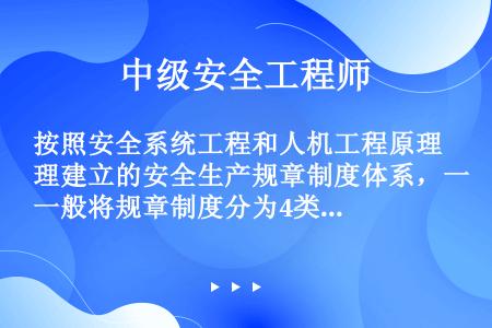 按照安全系统工程和人机工程原理建立的安全生产规章制度体系，一般将规章制度分为4类，事故调查报告处理制...