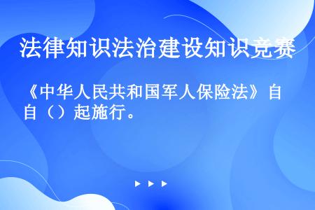 《中华人民共和国军人保险法》自（）起施行。