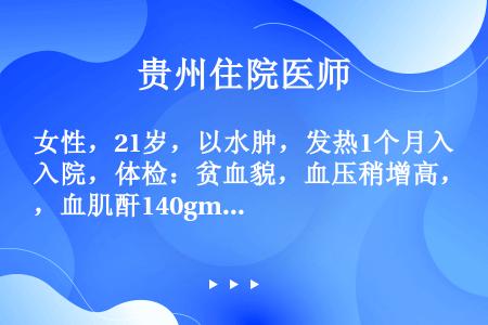 女性，21岁，以水肿，发热1个月入院，体检：贫血貌，血压稍增高，血肌酐140gmol／L，血清补体C...